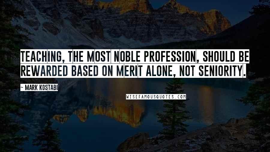 Mark Kostabi Quotes: Teaching, the most noble profession, should be rewarded based on merit alone, not seniority.