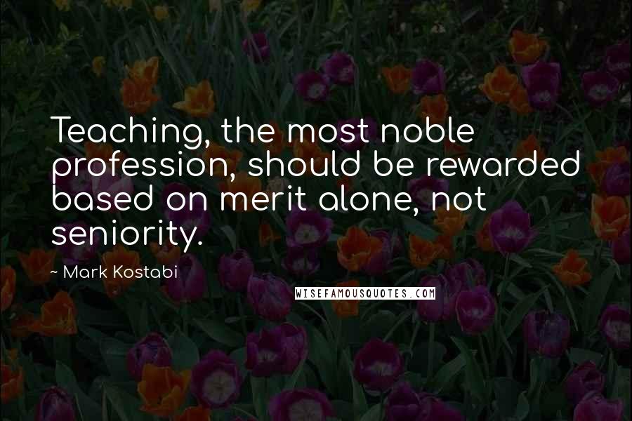 Mark Kostabi Quotes: Teaching, the most noble profession, should be rewarded based on merit alone, not seniority.