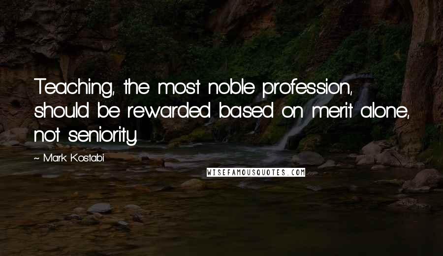 Mark Kostabi Quotes: Teaching, the most noble profession, should be rewarded based on merit alone, not seniority.