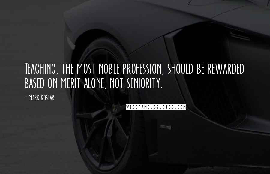 Mark Kostabi Quotes: Teaching, the most noble profession, should be rewarded based on merit alone, not seniority.