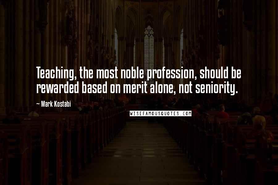 Mark Kostabi Quotes: Teaching, the most noble profession, should be rewarded based on merit alone, not seniority.