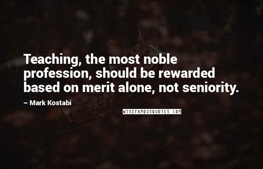 Mark Kostabi Quotes: Teaching, the most noble profession, should be rewarded based on merit alone, not seniority.