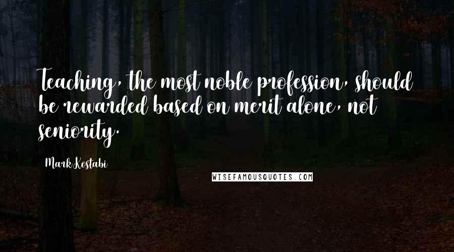 Mark Kostabi Quotes: Teaching, the most noble profession, should be rewarded based on merit alone, not seniority.