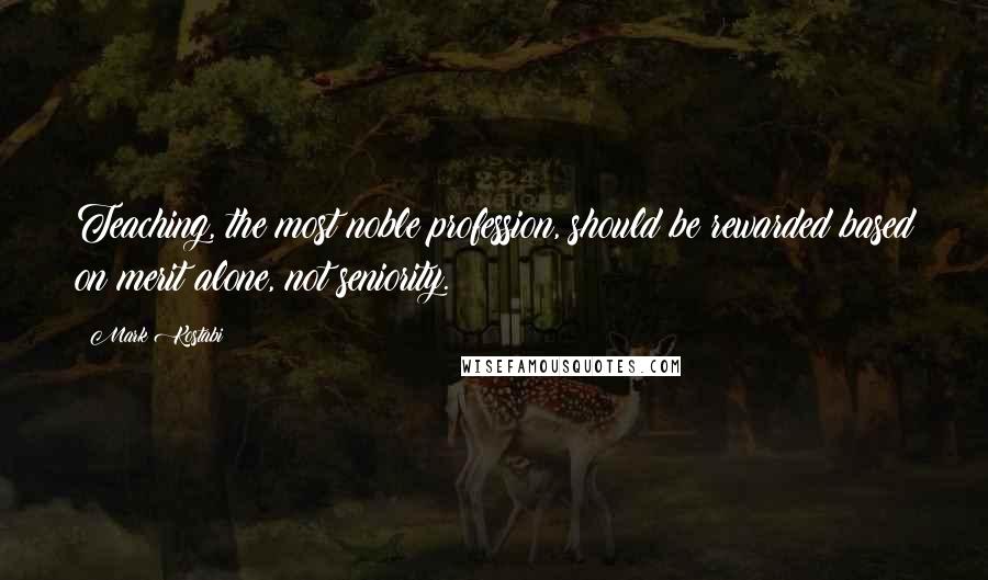 Mark Kostabi Quotes: Teaching, the most noble profession, should be rewarded based on merit alone, not seniority.