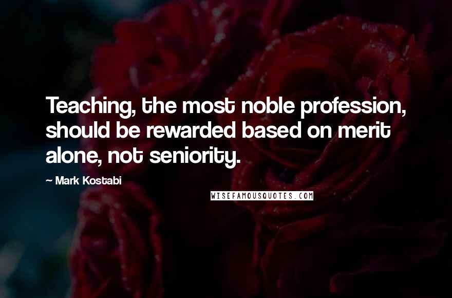 Mark Kostabi Quotes: Teaching, the most noble profession, should be rewarded based on merit alone, not seniority.