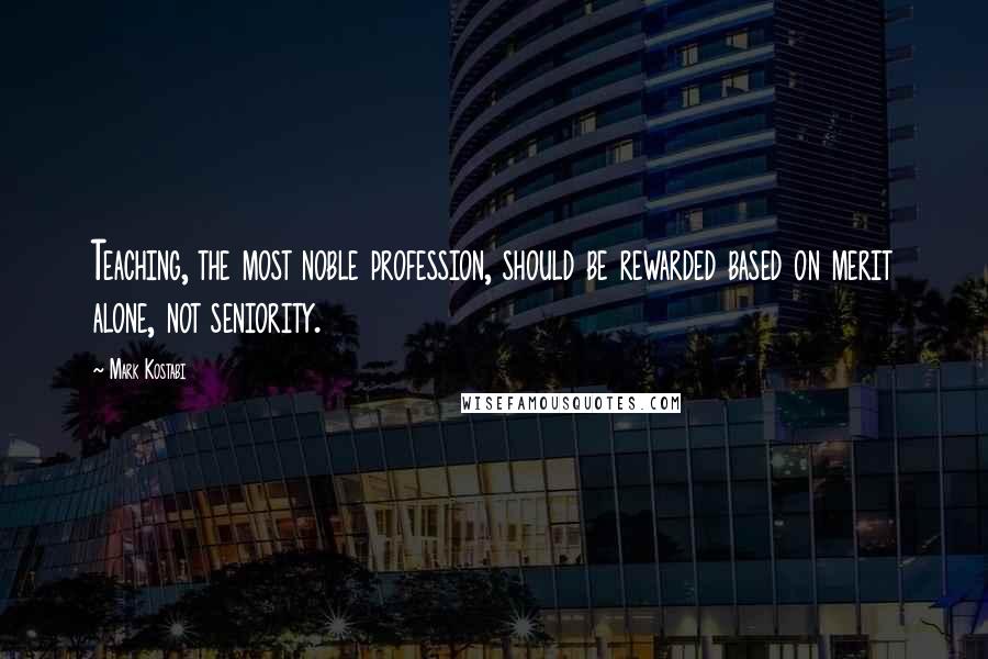 Mark Kostabi Quotes: Teaching, the most noble profession, should be rewarded based on merit alone, not seniority.