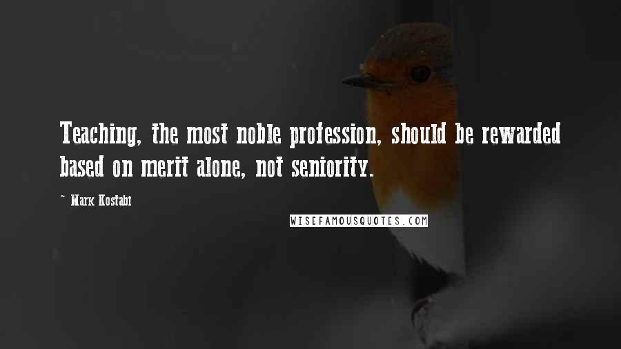 Mark Kostabi Quotes: Teaching, the most noble profession, should be rewarded based on merit alone, not seniority.