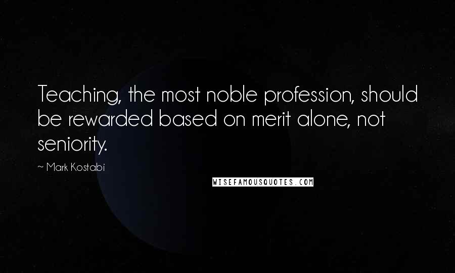 Mark Kostabi Quotes: Teaching, the most noble profession, should be rewarded based on merit alone, not seniority.