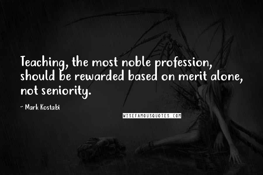 Mark Kostabi Quotes: Teaching, the most noble profession, should be rewarded based on merit alone, not seniority.