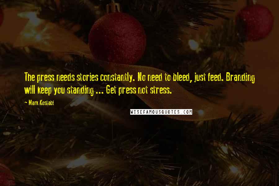 Mark Kostabi Quotes: The press needs stories constantly. No need to bleed, just feed. Branding will keep you standing ... Get press not stress.