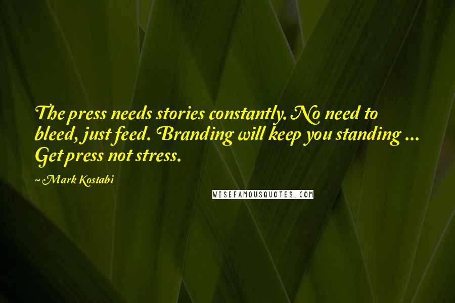 Mark Kostabi Quotes: The press needs stories constantly. No need to bleed, just feed. Branding will keep you standing ... Get press not stress.