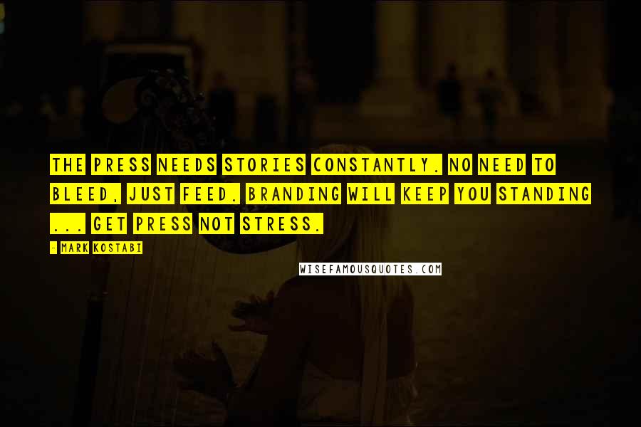 Mark Kostabi Quotes: The press needs stories constantly. No need to bleed, just feed. Branding will keep you standing ... Get press not stress.