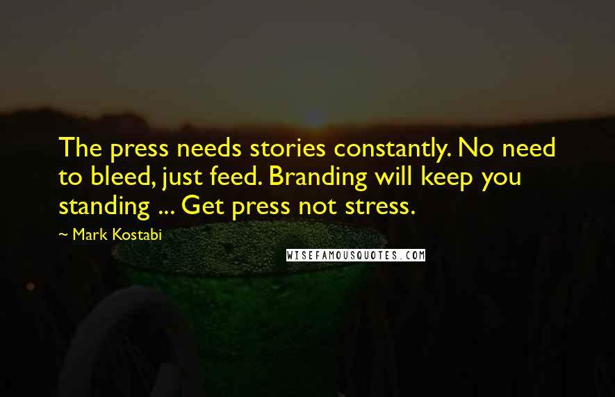 Mark Kostabi Quotes: The press needs stories constantly. No need to bleed, just feed. Branding will keep you standing ... Get press not stress.