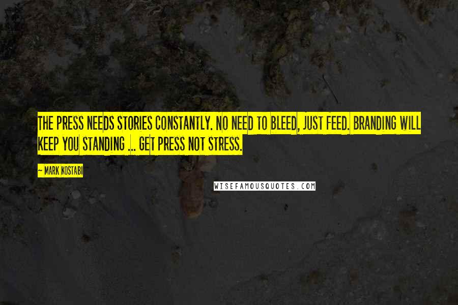 Mark Kostabi Quotes: The press needs stories constantly. No need to bleed, just feed. Branding will keep you standing ... Get press not stress.