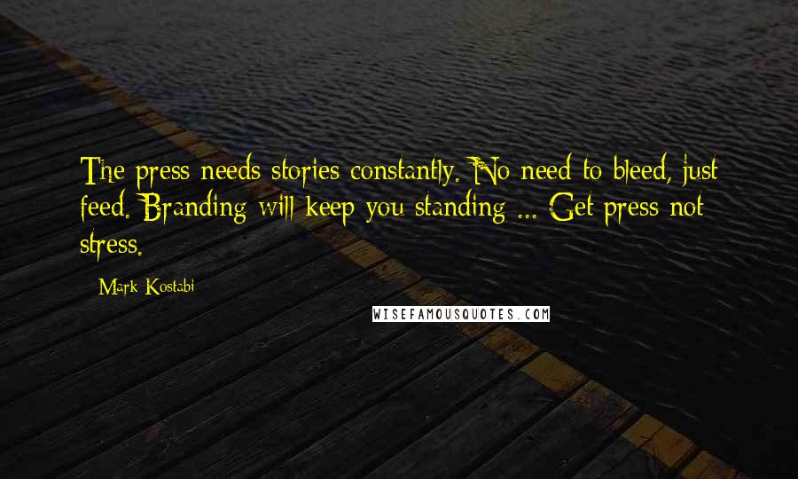 Mark Kostabi Quotes: The press needs stories constantly. No need to bleed, just feed. Branding will keep you standing ... Get press not stress.