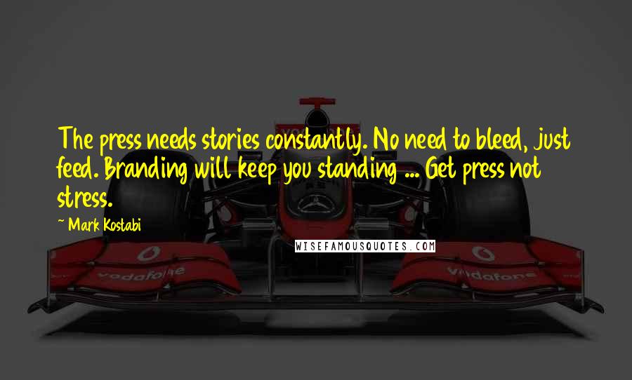 Mark Kostabi Quotes: The press needs stories constantly. No need to bleed, just feed. Branding will keep you standing ... Get press not stress.