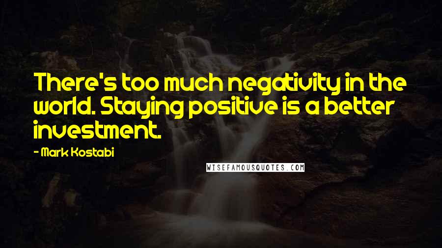 Mark Kostabi Quotes: There's too much negativity in the world. Staying positive is a better investment.