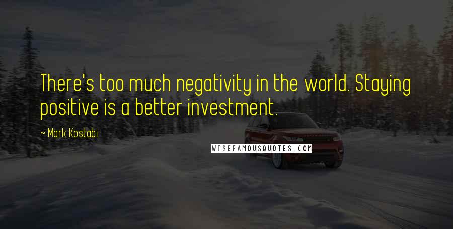 Mark Kostabi Quotes: There's too much negativity in the world. Staying positive is a better investment.