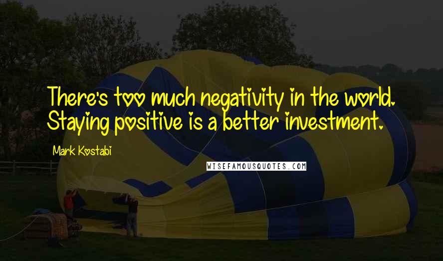 Mark Kostabi Quotes: There's too much negativity in the world. Staying positive is a better investment.