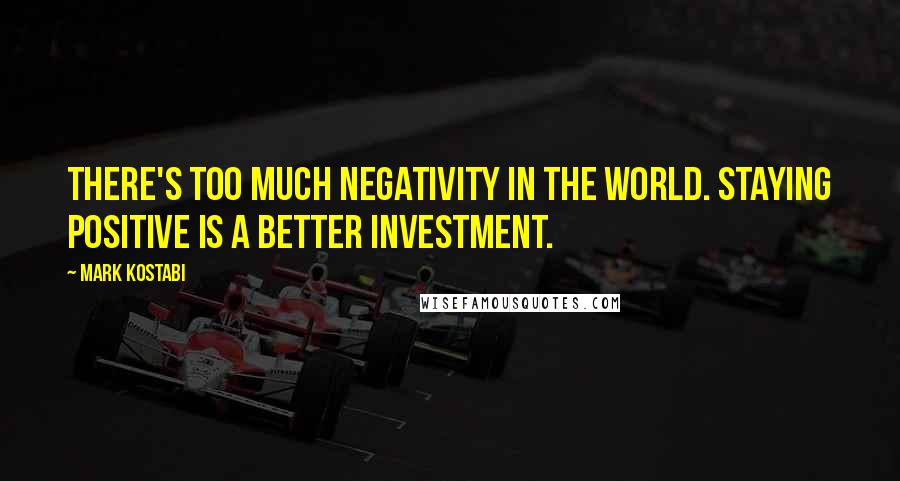 Mark Kostabi Quotes: There's too much negativity in the world. Staying positive is a better investment.