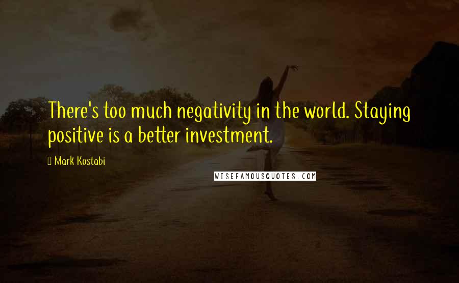 Mark Kostabi Quotes: There's too much negativity in the world. Staying positive is a better investment.