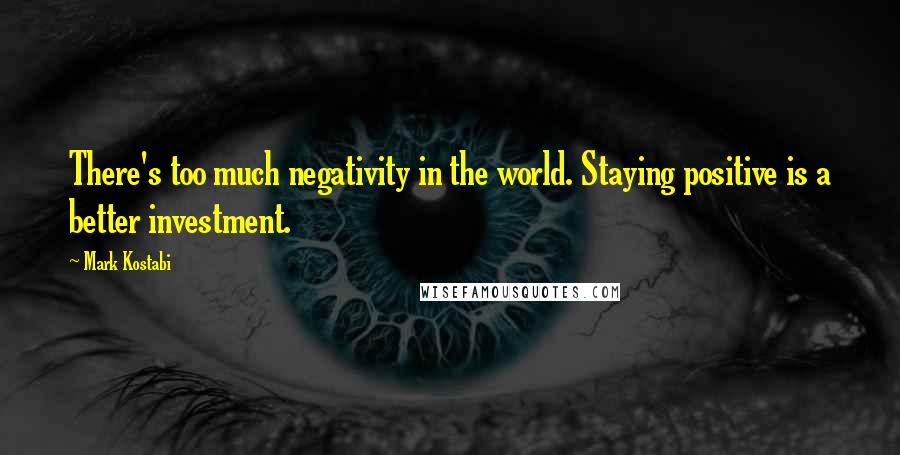 Mark Kostabi Quotes: There's too much negativity in the world. Staying positive is a better investment.