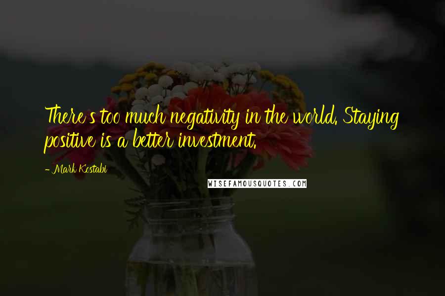 Mark Kostabi Quotes: There's too much negativity in the world. Staying positive is a better investment.