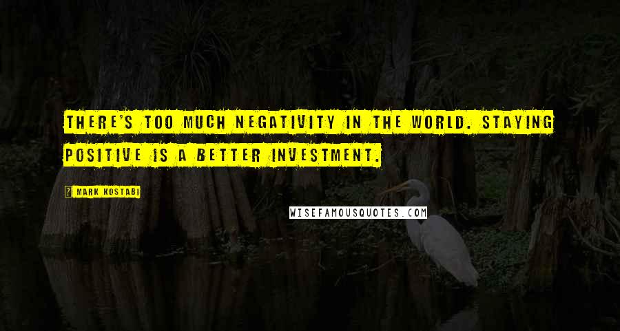 Mark Kostabi Quotes: There's too much negativity in the world. Staying positive is a better investment.