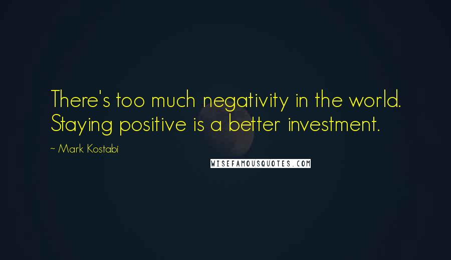 Mark Kostabi Quotes: There's too much negativity in the world. Staying positive is a better investment.