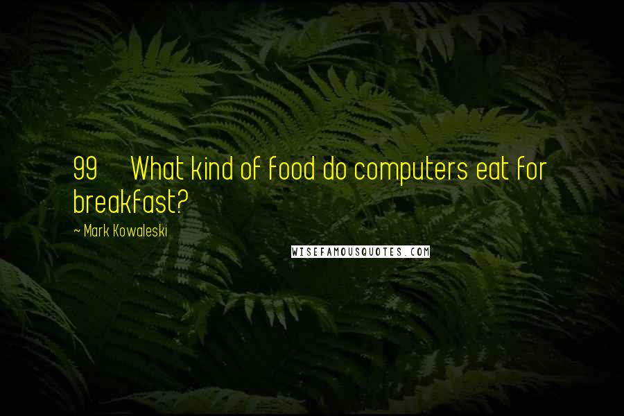 Mark Kowaleski Quotes: 99 What kind of food do computers eat for breakfast?