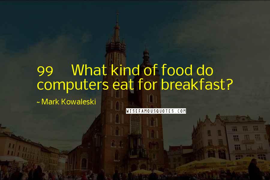 Mark Kowaleski Quotes: 99 What kind of food do computers eat for breakfast?