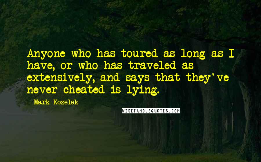 Mark Kozelek Quotes: Anyone who has toured as long as I have, or who has traveled as extensively, and says that they've never cheated is lying.