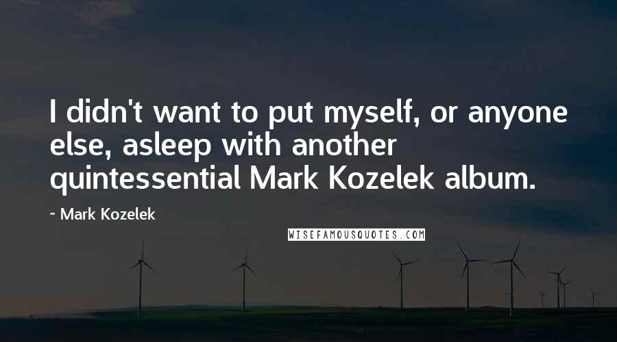 Mark Kozelek Quotes: I didn't want to put myself, or anyone else, asleep with another quintessential Mark Kozelek album.