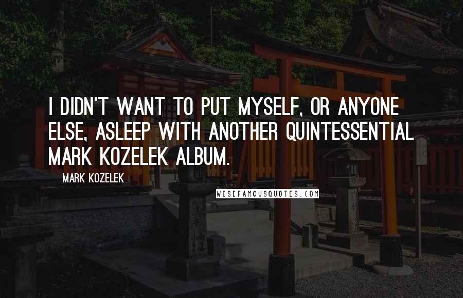 Mark Kozelek Quotes: I didn't want to put myself, or anyone else, asleep with another quintessential Mark Kozelek album.