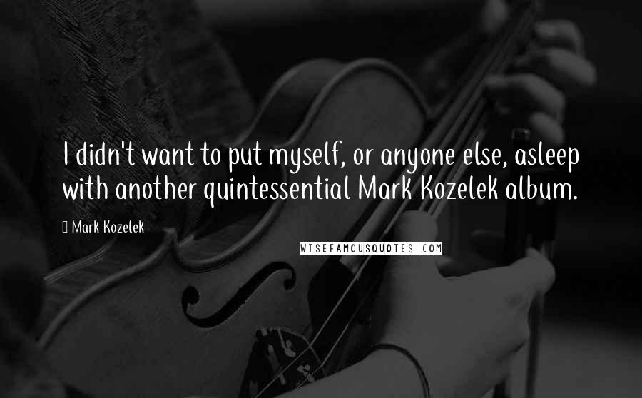 Mark Kozelek Quotes: I didn't want to put myself, or anyone else, asleep with another quintessential Mark Kozelek album.