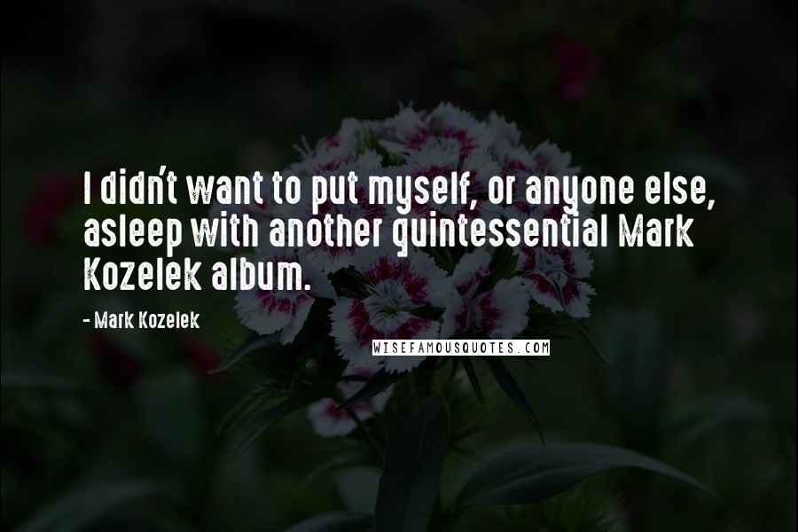 Mark Kozelek Quotes: I didn't want to put myself, or anyone else, asleep with another quintessential Mark Kozelek album.