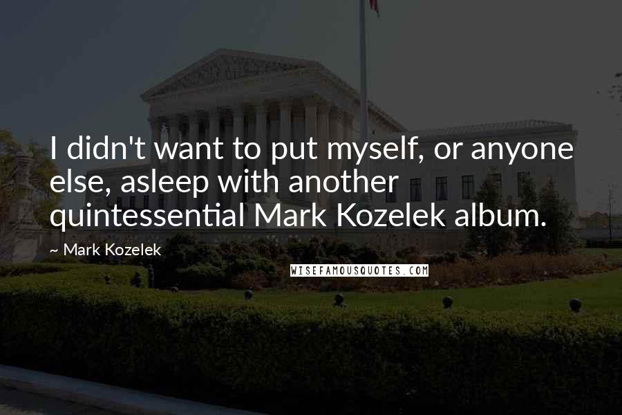 Mark Kozelek Quotes: I didn't want to put myself, or anyone else, asleep with another quintessential Mark Kozelek album.