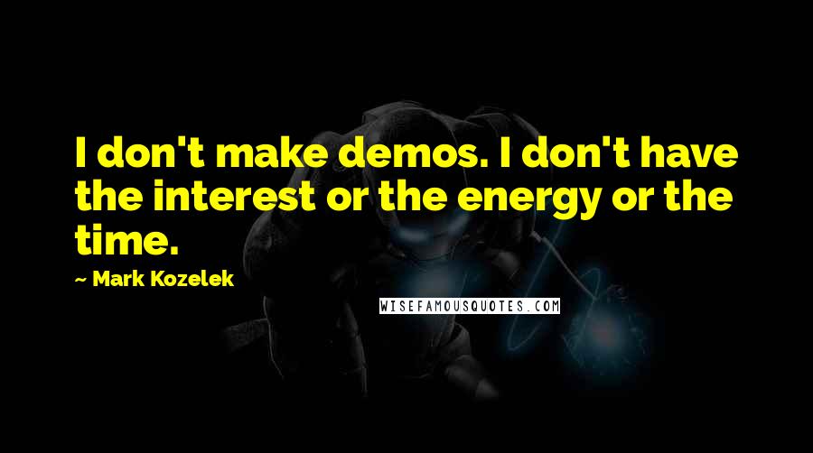 Mark Kozelek Quotes: I don't make demos. I don't have the interest or the energy or the time.