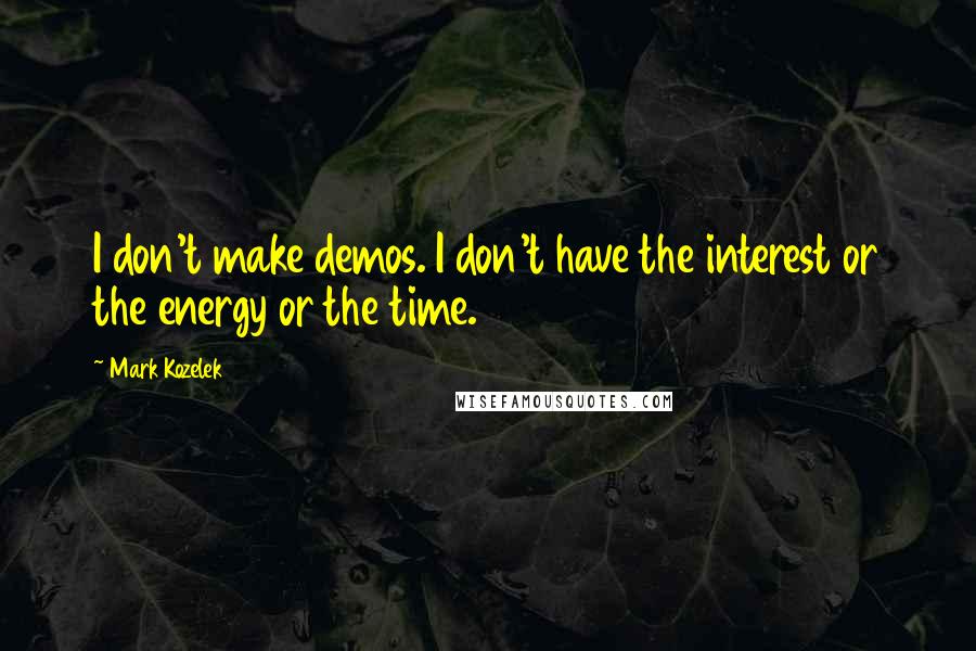 Mark Kozelek Quotes: I don't make demos. I don't have the interest or the energy or the time.