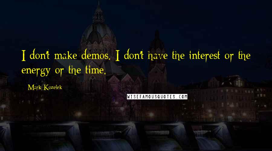 Mark Kozelek Quotes: I don't make demos. I don't have the interest or the energy or the time.