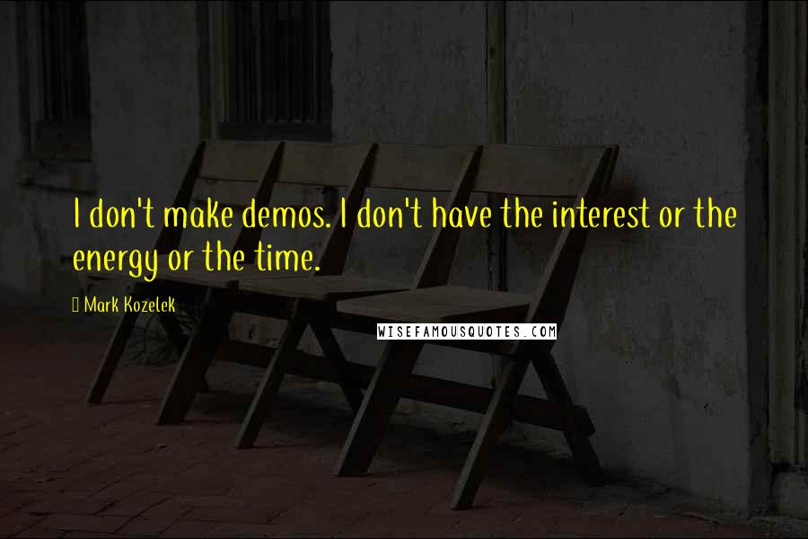 Mark Kozelek Quotes: I don't make demos. I don't have the interest or the energy or the time.