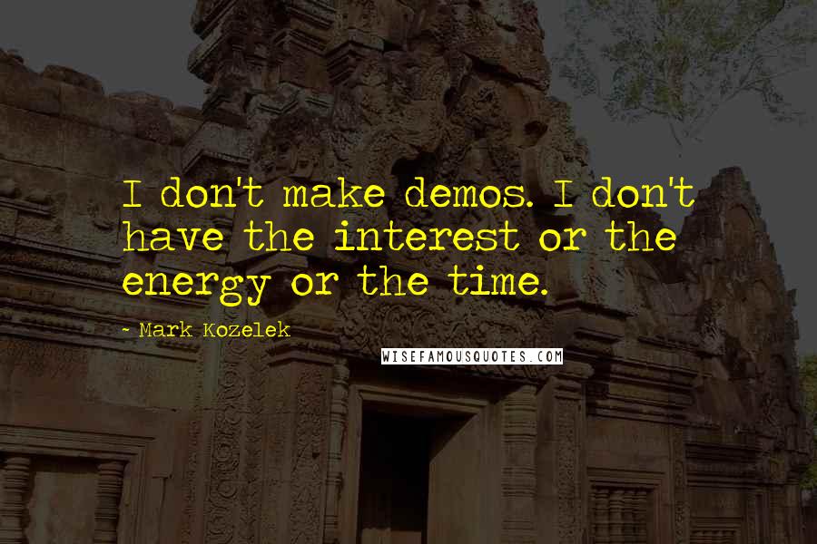 Mark Kozelek Quotes: I don't make demos. I don't have the interest or the energy or the time.