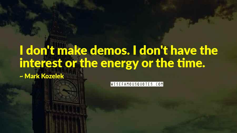 Mark Kozelek Quotes: I don't make demos. I don't have the interest or the energy or the time.