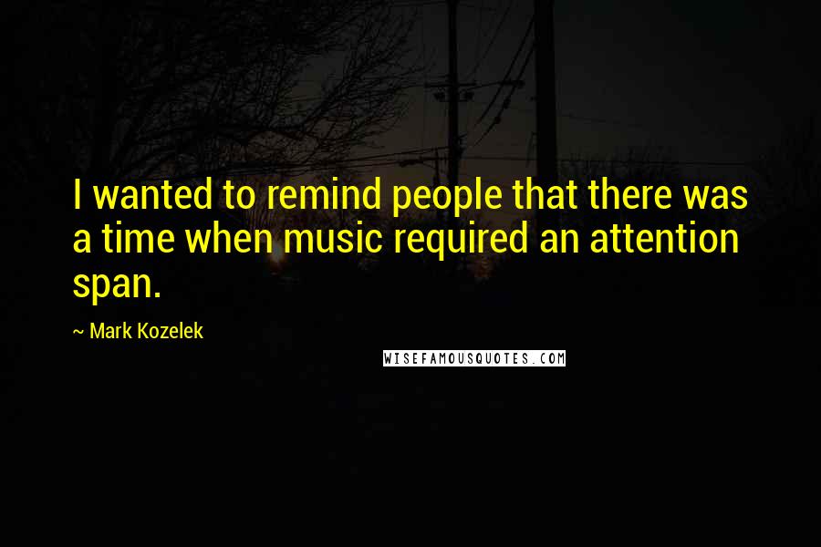 Mark Kozelek Quotes: I wanted to remind people that there was a time when music required an attention span.