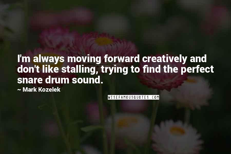Mark Kozelek Quotes: I'm always moving forward creatively and don't like stalling, trying to find the perfect snare drum sound.