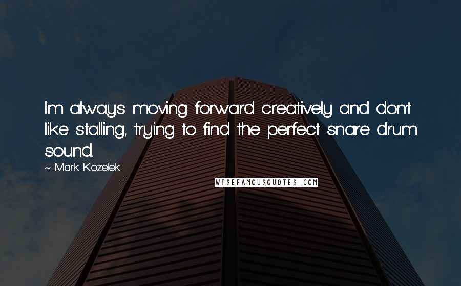 Mark Kozelek Quotes: I'm always moving forward creatively and don't like stalling, trying to find the perfect snare drum sound.