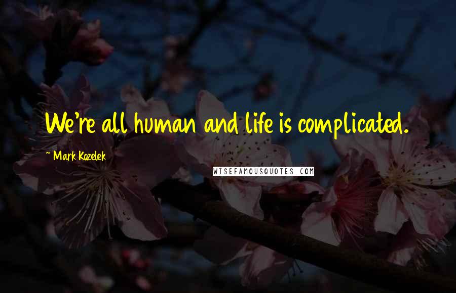 Mark Kozelek Quotes: We're all human and life is complicated.