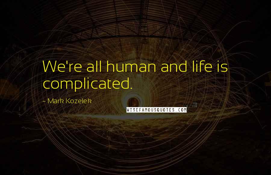 Mark Kozelek Quotes: We're all human and life is complicated.