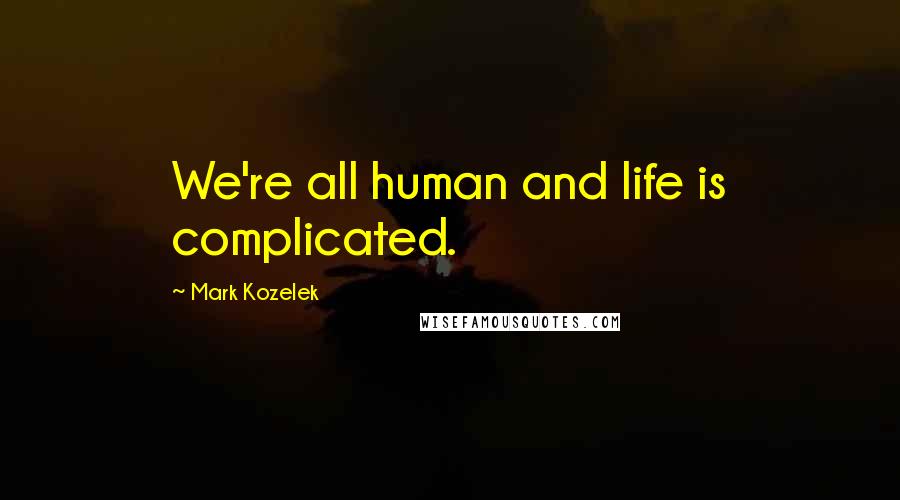 Mark Kozelek Quotes: We're all human and life is complicated.