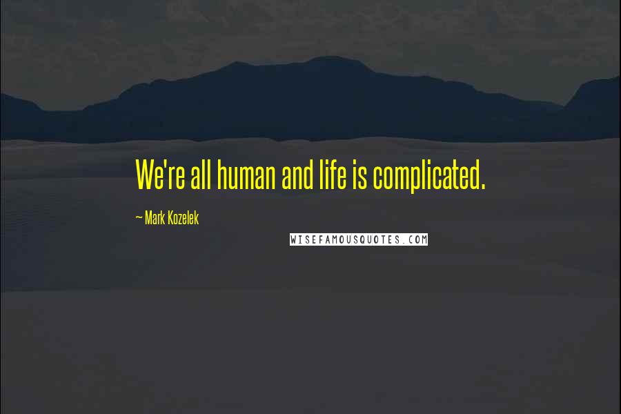 Mark Kozelek Quotes: We're all human and life is complicated.